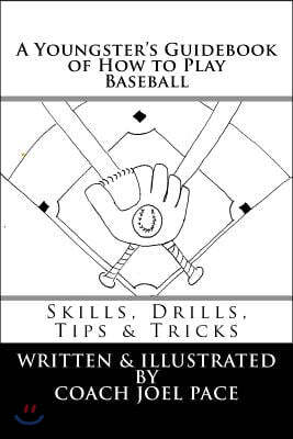 A Youngster's Guidebook of How to Play Baseball: Skills, Drills, Tips & Tricks