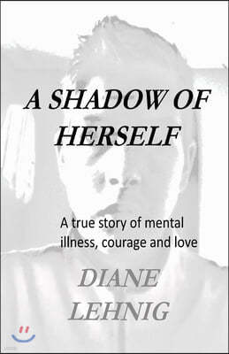 A Shadow of Herself: A true story of mental illness, hope, and love