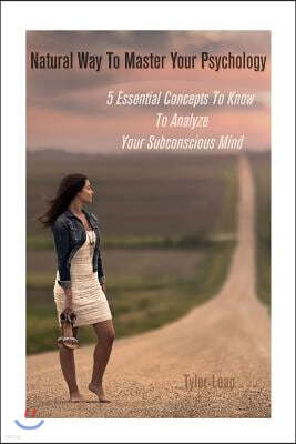 Natural Way To Master Your Psychology: 5 Essential Concepts To Know To Analyze Your Subconscious Mind