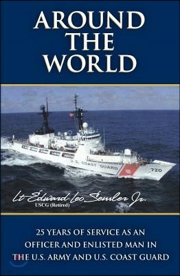 Around The World: 25 Years Of Service As An Officer And Enlisted Man In The U.S. Army And U.S. Coast Guard