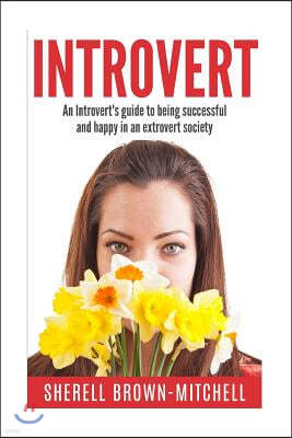 Introvert: An Introvert's Guide To Being Successful And Happy In An Extrovert Society