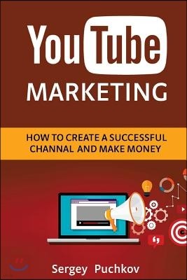 Youtube Marketing: How to Create a Successful Channel and Make Money