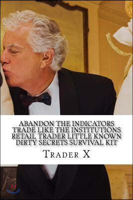 Abandon The Indicators Trade Like The Institutions Retail Trader Little Known Dirty Secrets Survival Kit: Forex Trading For Profits, Escape 9-5, Live