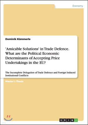 'amicable Solutions' in Trade Defence. What Are the Political Economic Determinants of Accepting Price Undertakings in the Eu?
