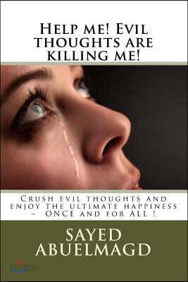 Help Me! Evil Thoughts Are Killing Me!: Crush Evil Thoughts and Enjoy the Ultimate Happiness - Once and for All !