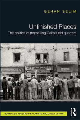 Unfinished Places: The Politics of (Re)making Cairos Old Quarters