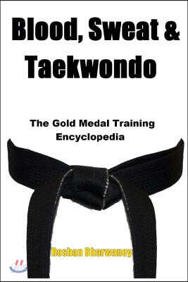 Blood, Sweat & Taekwondo: The Gold Medal Training Encyclopedia - 예스24