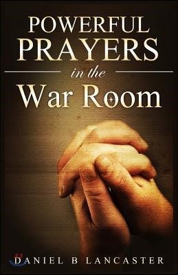 Powerful Prayers in the War Room: Learning to Pray like a Powerful Prayer Warrior