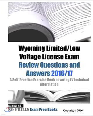 Wyoming Limited/Low Voltage License Exam Review Questions and Answers 2016/17 Edition: A Self-Practice Exercise Book covering LV technical information