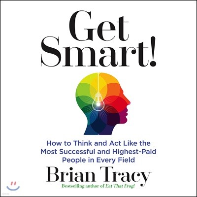 Get Smart!: How to Think and Act Like the Most Successful and Highest-Paid People in Every Field