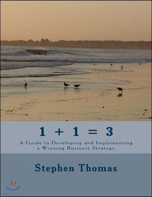 1 + 1 = 3: A Guide to Developing and Implementing a Winning Business Strategy