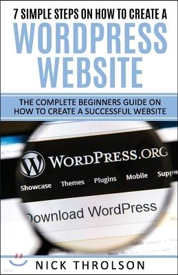 7 Simple Steps On How To Create A WordPress Website: The Complete Guide On How To Create A Successful Website
