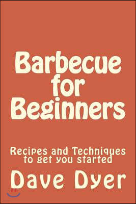 Barbecue for Beginners: Recipes and Techniques to get you started