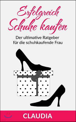 Erfolgreich Schuhe Kaufen: Der Ultimative Ratgeber F?r Die Schuhkaufende Frau