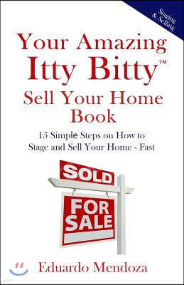 Your Amazing Itty Bitty Sell Your Home Book: 15 Simple Steps on How to Stage and Sell Your Home - Fast!