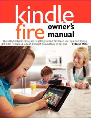 Kindle Fire Owner's Manual: The ultimate Kindle Fire guide to getting started, advanced user tips, and finding unlimited free books, videos and ap