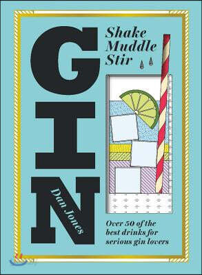 Gin: Shake, Muddle, Stir: Over 40 of the Best Cocktails for Serious Gin Lovers