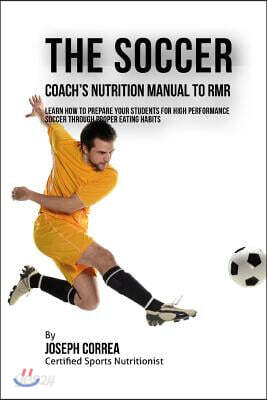The Soccer Coach's Nutrition Manual To RMR: Learn How To Prepare Your Students For High Performance Soccer Through Proper Eating Habits