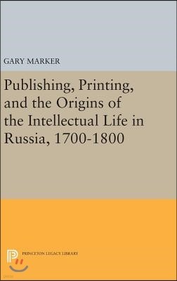 Publishing, Printing, and the Origins of the Intellectual Life in Russia, 1700-1800