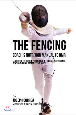 The Fencing Coach's Nutrition Manual To RMR: Learn How To Prepare Your Students For High Performance Fencing Through Proper Eating Habits