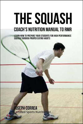 The Squash Coach's Nutrition Manual To RMR: Learn How To Prepare Your Students For High Performance Squash Through Proper Eating Habits
