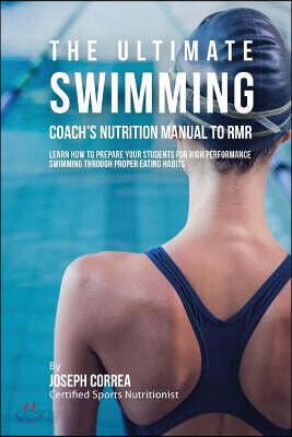 The Ultimate Swimming Coach's Nutrition Manual To RMR: Learn How To Prepare Your Students For High Performance Swimming Through Proper Eating Habits