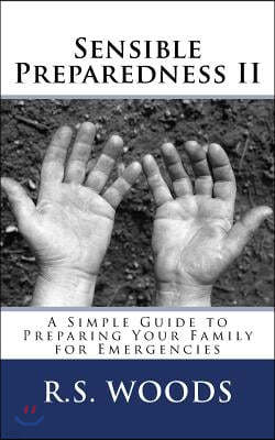 Sensible Preparedness II: A Simple Guide to Preparing Your Family for Emergencies