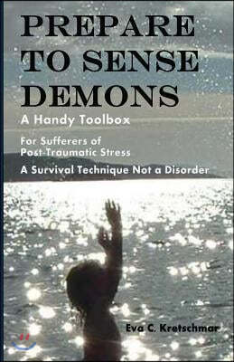 Prepare To Sense Demons: A Handy Toolbox For Sufferers Of Post-Traumatic Stress - A Survival Technique Not A Disorder