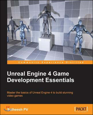 Unreal Engine 4 Game Development Essentials: Master the basics of Unreal Engine 4 to build stunning video games