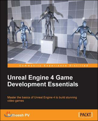 Unreal Engine 4 Game Development Essentials: Master the basics of Unreal Engine 4 to build stunning video games
