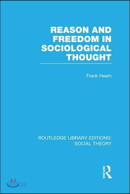 Reason and Freedom in Sociological Thought (RLE Social Theory)