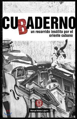 Cubaderno: Un Recorrido Insolito Por El Oriente Cubano
