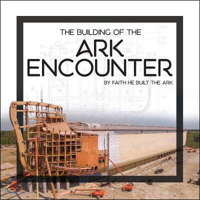 The Building of the Ark Encounter: By Faith the Ark Was Built