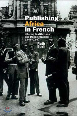 Publishing Africa in French: Literary Institutions and Decolonization 1945-1967