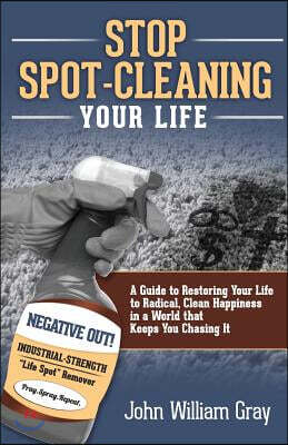 Stop Spot Cleaning Your Life: A Guide to Restoring Your Life To Radical, Clean Happiness in a World That Keeps You Chasing it