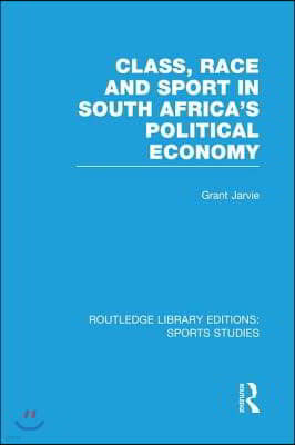 Class, Race and Sport in South Africa's Political Economy (RLE Sports Studies)