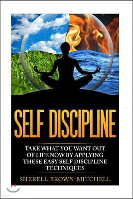 Self Discipline: Take What You Want Out Of Life Now By Applying These Easy Self