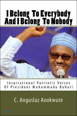 I Belong To Everybody And I Belong To Nobody: Inspirational Patriotic Voices Of President Muhammadu Buhari