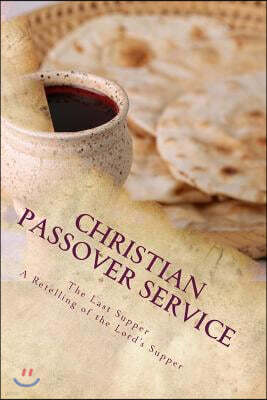 Christian Passover Service: The Last Supper: A Retelling of the Lord's Supper