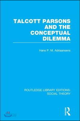 Talcott Parsons and the Conceptual Dilemma (RLE Social Theory)
