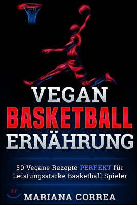 Vegane BASKETBALL ERNAHRUNG: 50 Vegane Rezepte PERFEKT fur Leistungsstarke Basketball Spieler