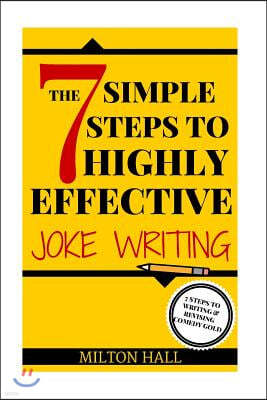 The 7 Simple Steps To Highly Effective Joke Writing: 7 Steps To Writing And Revising Comedy Gold
