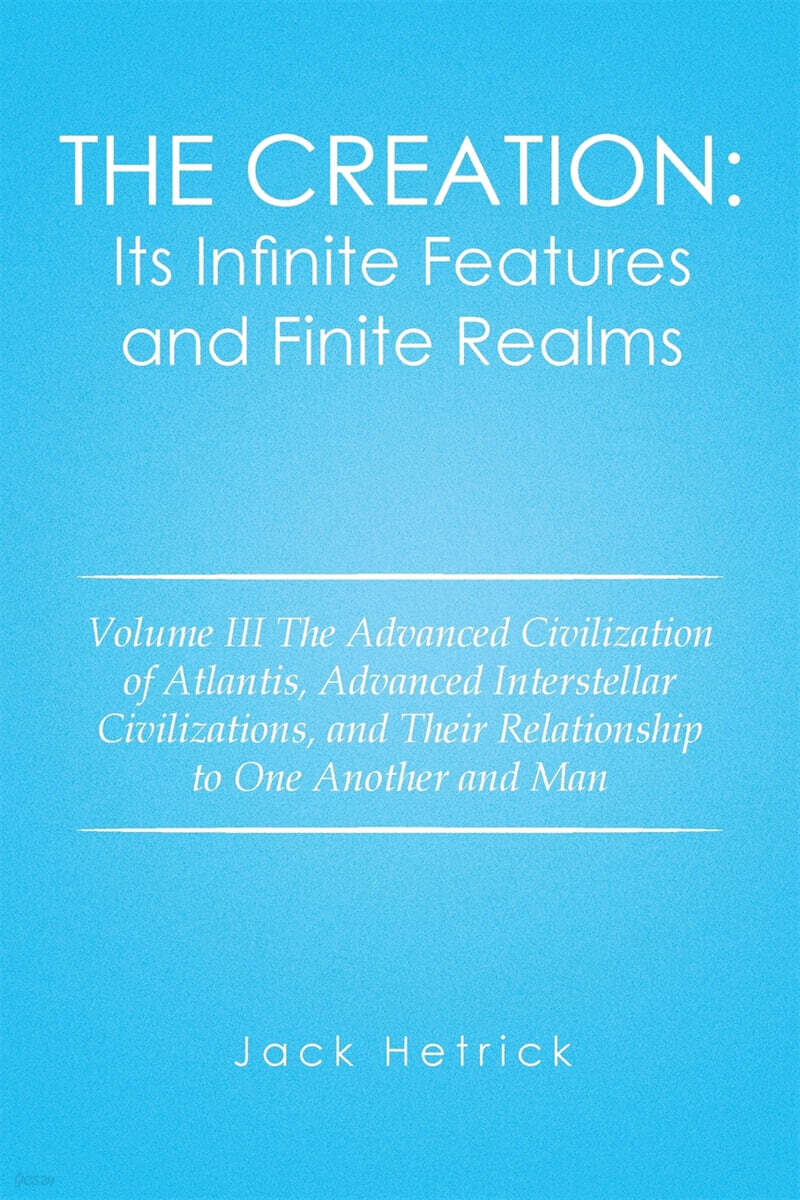 The Creation: Its Infinite Features and Finite Realms: Volume III The Advanced Civilization of Atlantis, Advanced Interstellar Civil