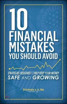 10 Financial Mistakes You Should Avoid: Strategies Designed to Help Keep Your Money Safe and Growing