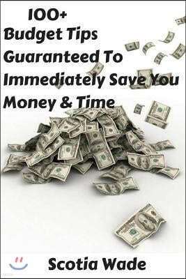 100+ Budget Tips Guaranteed to Immediately Save You Money & Time: Start Saving Money & Time Immediately