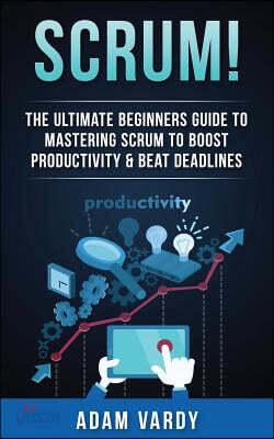 Scrum!: The Ultimate Beginners Guide To Mastering Scrum To Boost Productivity & Beat Deadlines (ITIL, ITSM, Project Management