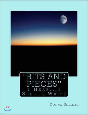 "Bits and Pieces": I Hear...I see...I Write