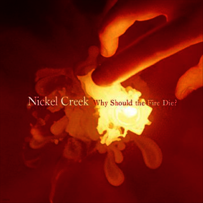 Nickel Creek — Why Should The Fire Die? 앨범 커버