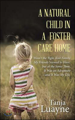 A Natural Child in a Foster Care Home: Wasn't the Tight-Knit Family My Friends Seemed to Have, but at the Same Time, It Was an Adventure-and It Was My