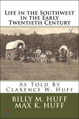 Life in the Southwest in the Early Twentieth Century: As Told By Clarence W. Huff
